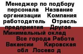 Менеджер по подбору персонала › Название организации ­ Компания-работодатель › Отрасль предприятия ­ Другое › Минимальный оклад ­ 19 000 - Все города Работа » Вакансии   . Кировская обл.,Лосево д.